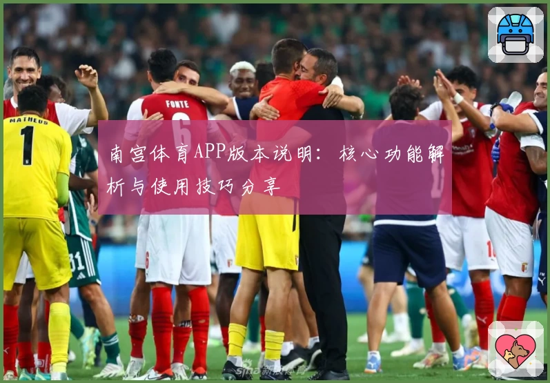 南宫体育APP版本说明：核心功能解析与使用技巧分享