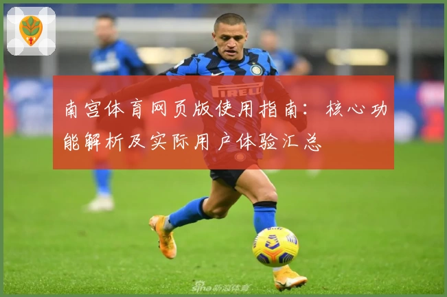 南宫体育网页版使用指南：核心功能解析及实际用户体验汇总