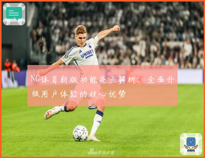 NG体育新版功能亮点解析：全面升级用户体验的核心优势