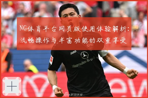 NG体育平台网页版使用体验解析：流畅操作与丰富功能的双重享受