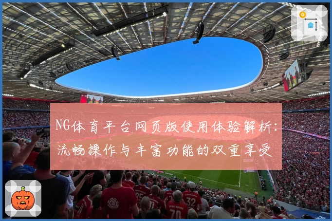 NG体育平台网页版使用体验解析：流畅操作与丰富功能的双重享受