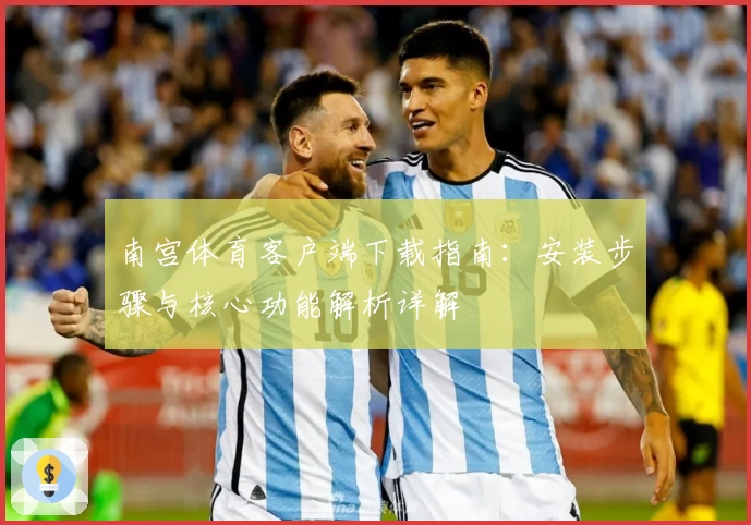 南宫体育客户端下载指南：安装步骤与核心功能解析详解