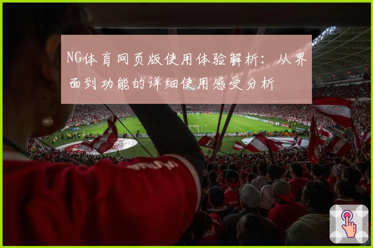 NG体育网页版使用体验解析：从界面到功能的详细使用感受分析