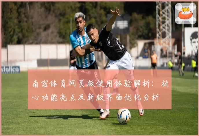 南宫体育网页版使用体验解析：核心功能亮点及新版界面优化分析