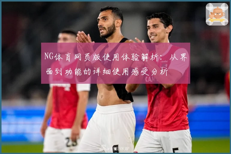 NG体育网页版使用体验解析：从界面到功能的详细使用感受分析