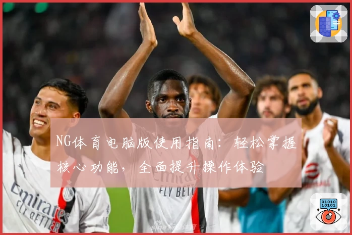 NG体育电脑版使用指南：轻松掌握核心功能，全面提升操作体验