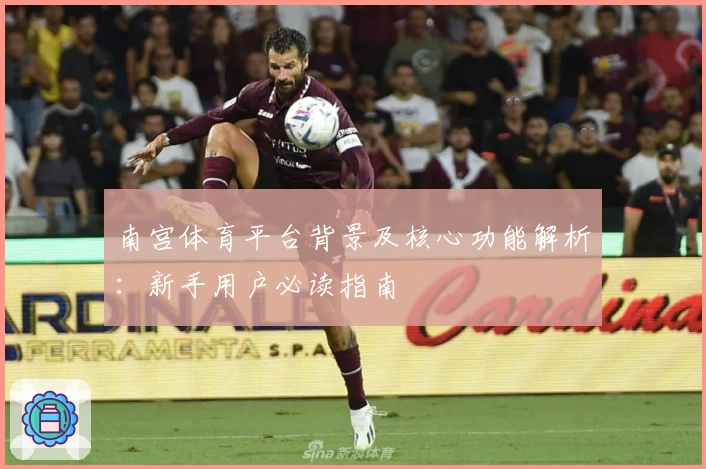 南宫体育平台背景及核心功能解析：新手用户必读指南