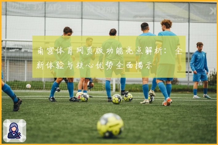 南宫体育网页版功能亮点解析：全新体验与核心优势全面揭示